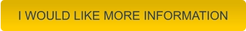 I WOULD LIKE MORE INFORMATION