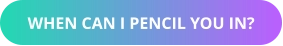 WHEN CAN I PENCIL YOU IN?